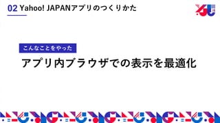 アプリ内ブラウザでの表示を最適化
解決策こんなことをやった
Yahoo! JAPANアプリのつくりかた02
 