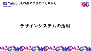デザインシステムの活用
Yahoo! JAPANアプリのつくりかた02
 