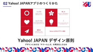 Yahoo! JAPAN デザイン原則
Yahoo! JAPANアプリのつくりかた02
デザインにおける「ヤフーらしさ」を明文化したもの
 