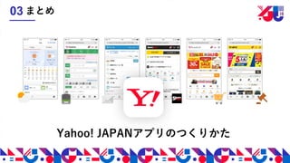 Yahoo! JAPANアプリのつくりかた
まとめ03
 