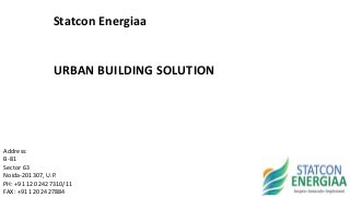 Statcon Energiaa
URBAN BUILDING SOLUTION
Address:
B-81
Sector 63
Noida-201307, U.P.
PH: +91 120 2427310/11
FAX: +91 120 2427884
 
