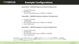 Example Configurations
QuantaStor - SAN/NAS Appliance (Small Configuration)
• 2x Xeon Processors
• 64GB RAM
• 10x 2TB 7200 RPM drives in RAID10 or RAID50
QuantaStor - SAN/NAS Appliance (Medium Configuration)
• 2x Xeon Processors
• 128GB RAM
• 20x 2TB 7200 RPM drives in RAID10 or RAID50
• Dual 10GbE ports
QuantaStor - SAN/NAS Appliance (Large Configuration)
• 2x Xeon Processors
• 256GB RAM
• 32x 4TB 7200 RPM drives in RAID10 or RAID50
• Dual 10GbE ports
QuantaStorは、すべてのIBM SoftLayer サーバー展開のためのオペレーティング·システムの選択肢として利用可能
オンプレミスの展開がハイブリッドクラウドを構築するためには,アファーム・ビジネスパートナーズ（株）が日本地域
のパートナーですのでお問い合わせください
 