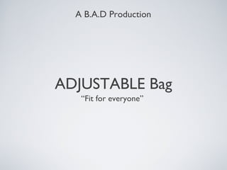 A B.A.D Production




ADJUSTABLE Bag
   “Fit for everyone”
 