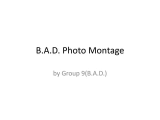 B.A.D. Photo Montage

   by Group 9(B.A.D.)
 