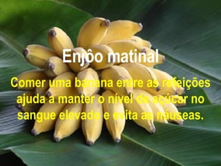 Enjôo matinal Comer uma banana entre as refeições ajuda a manter o nível de açúcar no sangue elevado e evita as náuseas. 