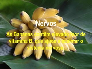 Nervos As Bananas contêm elevado teor de vitamina B, que ajuda a acalmar o sistema nervoso. 