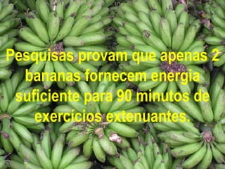 Pesquisas provam que apenas 2 bananas fornecem energia suficiente para 90 minutos de exercícios extenuantes. 