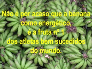 Não é por acaso que a banana como energético, é a fruta nº 1 dos atletas bem sucedidos do mundo. 