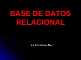 BASE DE DATOS RELACIONAL Ing. Marco  Castro  Javier 