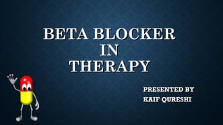 BETA BLOCKERBETA BLOCKER
ININ
THERAPYTHERAPY
PRESENTED BYPRESENTED BY
KAIF QURESHIKAIF QURESHI
 