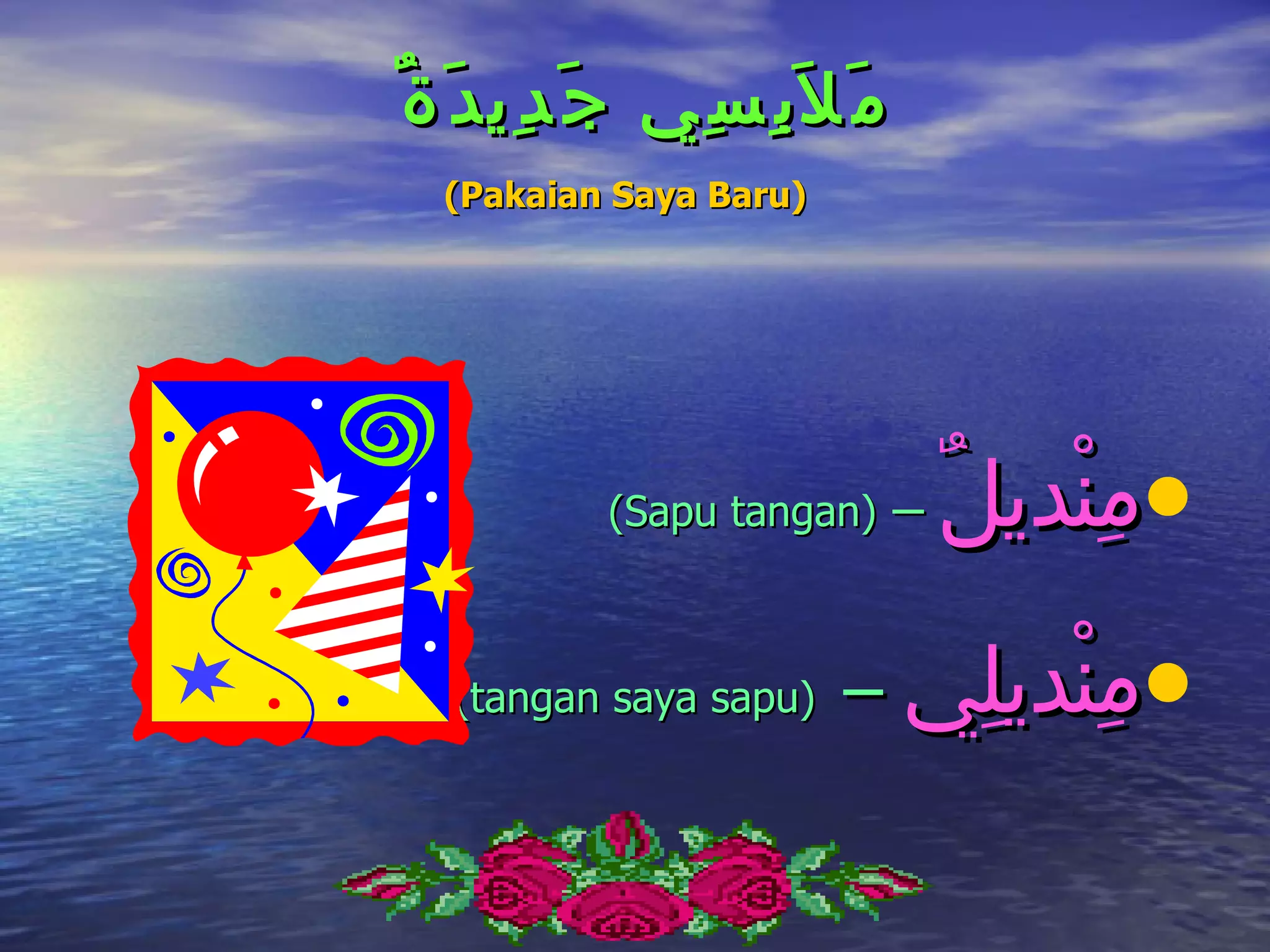 ٌ ‫م َ ل َب ِ س ِي ج َ د ِي د َ ة‬
   (Pakaian Saya Baru)




             (Sapu tangan)         –   ٌ‫•مِنْديل‬
   (tangan saya sapu)        – ‫•مِنْديلِي‬
 