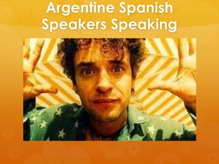 Argentine Spanish
Speakers Speaking
 