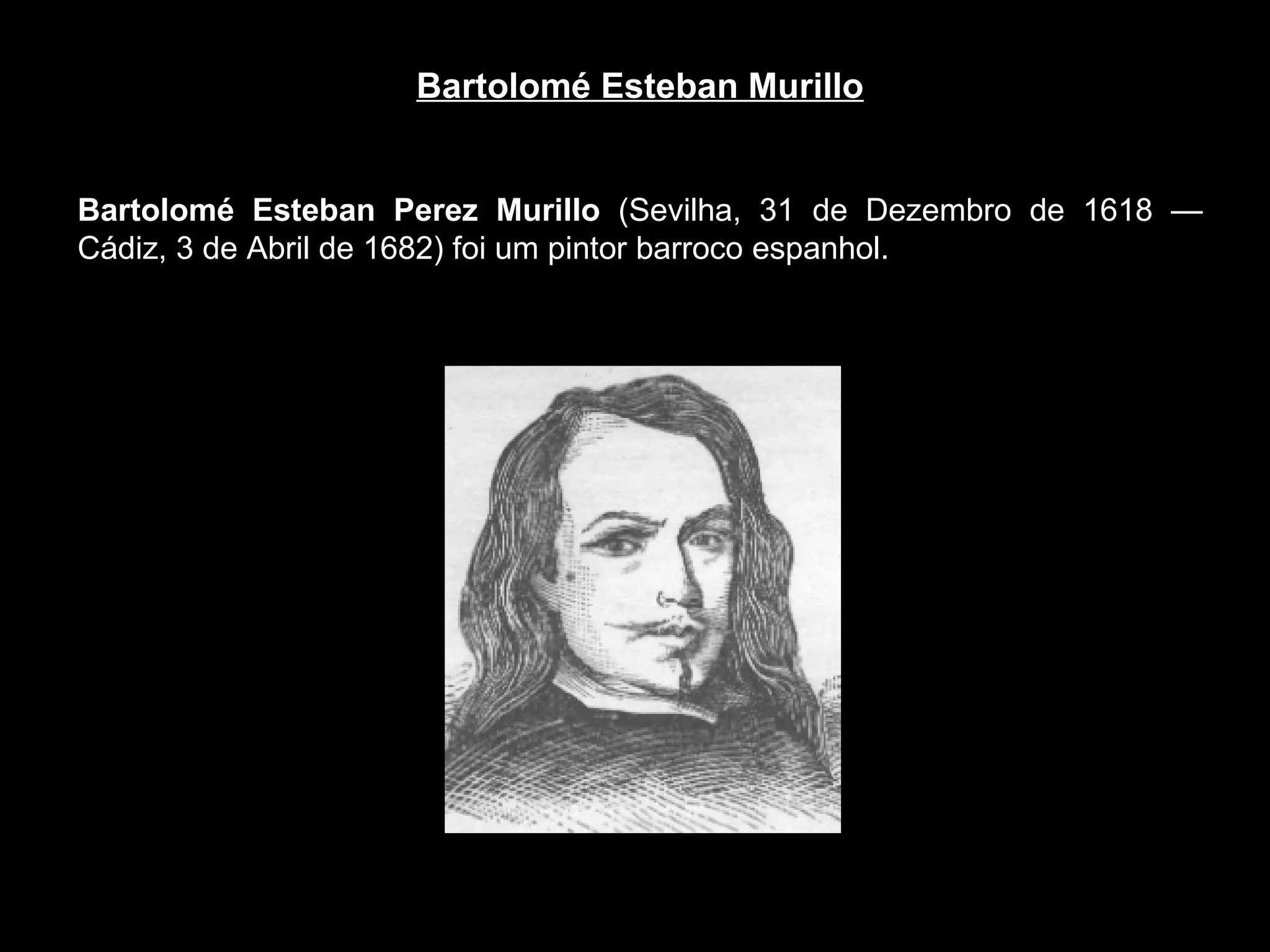 Bartolomé Esteban Murillo Bartolomé Esteban Perez Murillo  (Sevilha, 31 de Dezembro de 1618 — Cádiz, 3 de Abril de 1682) foi um pintor barroco espanhol.  