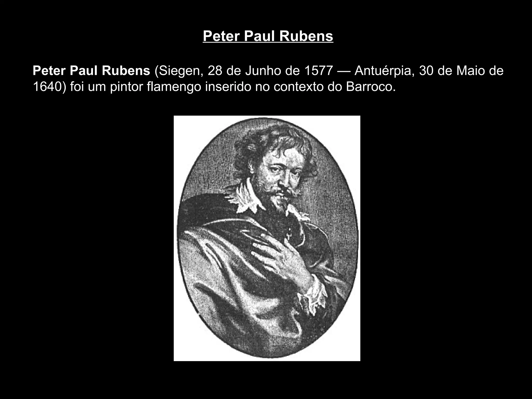 Peter Paul Rubens Peter Paul Rubens  (Siegen, 28 de Junho de 1577 — Antuérpia, 30 de Maio de 1640) foi um pintor flamengo inserido no contexto do Barroco. 