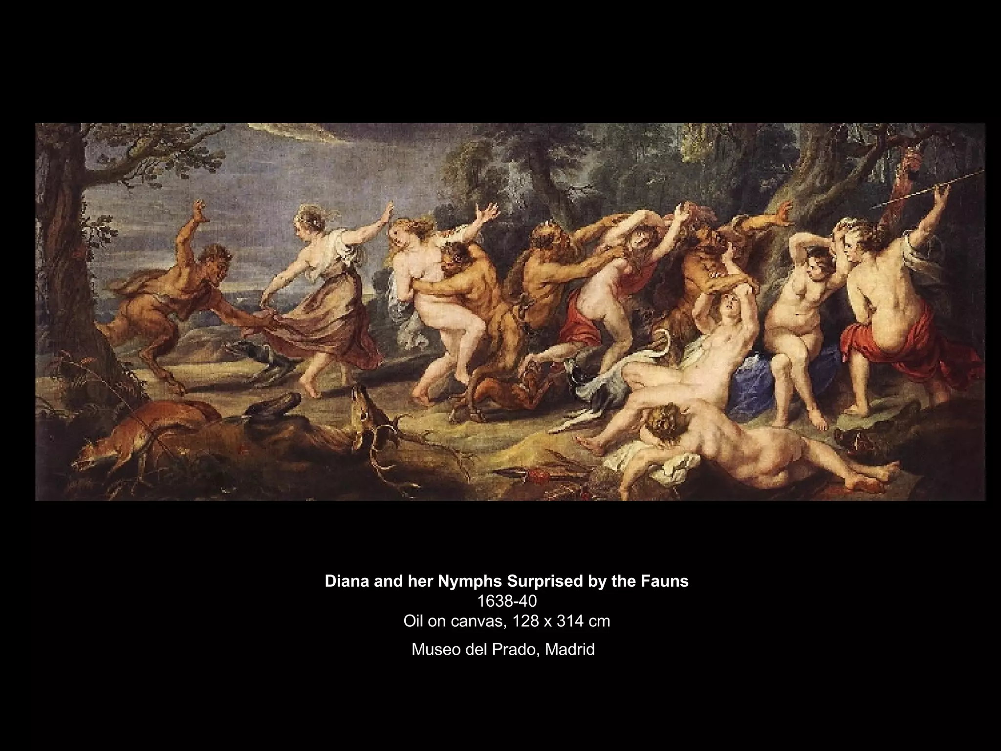 Diana and her Nymphs Surprised by the Fauns 1638-40 Oil on canvas, 128 x 314 cm Museo del Prado, Madrid   