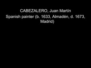 CABEZALERO, Juan Martín Spanish painter (b. 1633, Almadén, d. 1673, Madrid) 
