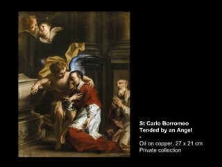 St Carlo Borromeo Tended by an Angel - Oil on copper, 27 x 21 cm Private collection  