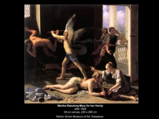 Martha Rebuking Mary for her Vanity after 1660 Oil on canvas, 229 x 266 cm Norton Simon Museum of Art, Pasadena   