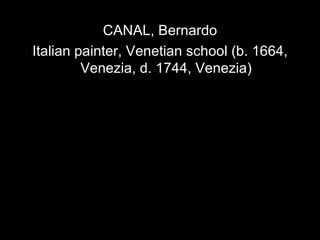 CANAL, Bernardo Italian painter, Venetian school (b. 1664, Venezia, d. 1744, Venezia) 