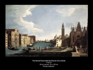 The Grand Canal with the Church of La Carità 1734-37 Oil on canvas, 70 x 120 cm Private collection  