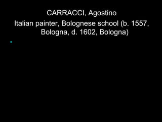 CARRACCI, Agostino Italian painter, Bolognese school (b. 1557, Bologna, d. 1602, Bologna)   