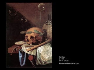 Vanitas c. 1650 Oil on canvas Musée des Beaux-Arts, Lyon   