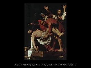 Deposição  (1602-1604) - Igreja Nova, actual Igreja de Santa Maria della Vallicella, Vaticano  