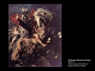 St George Fighting the Dragon 1606-10 Oil on canvas, 304 x 256 cm Museo del Prado, Madrid  