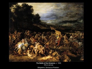 The Battle of the Amazons , c. 1600 Oil on canvas Bildgalerie, Sanssouci-Potsdam   