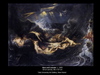 Hero and Leander , c. 1605 Oil on canvas, 96 x 127 cm Yale University Art Gallery, New Haven   