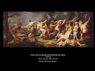 Diana and her Nymphs Surprised by the Fauns 1638-40 Oil on canvas, 128 x 314 cm Museo del Prado, Madrid   