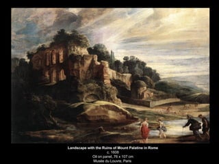 Landscape with the Ruins of Mount Palatine in Rome c. 1608 Oil on panel, 76 x 107 cm Musée du Louvre, Paris  