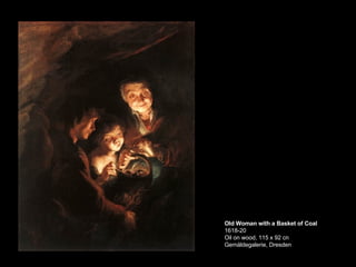 Old Woman with a Basket of Coal 1618-20 Oil on wood, 115 x 92 cn Gemäldegalerie, Dresden  