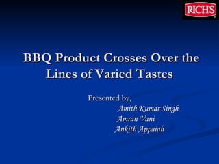BBQ Product Crosses Over the Lines of Varied Tastes Presented by, Amith Kumar Singh Amran Vani Ankith Appaiah 