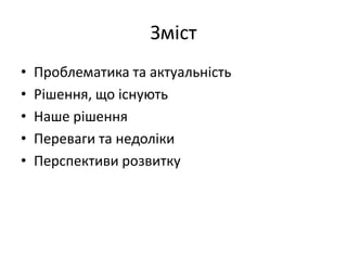 Зміст
• Проблематика та актуальність
• Рішення, що існують
• Наше рішення
• Переваги та недоліки
• Перспективи розвитку
 