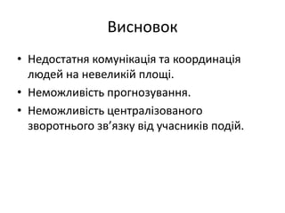 Висновок
• Недостатня комунікація та координація
людей на невеликій площі.
• Неможливість прогнозування.
• Неможливість централізованого
зворотнього зв’язку від учасників подій.
 