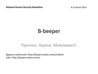 B-beeper
Прогноз. Оцінка. Можливості.
National Human Security Hackathon 4-5 квітня 2014
Додаток мобільний: http://beeper.noidea.name/mobile/
Сайт: http://beeper.noidea.name/
 