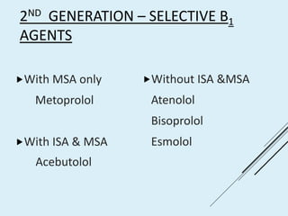 2ND GENERATION – SELECTIVE Β1
AGENTS
With MSA only
Metoprolol
With ISA & MSA
Acebutolol
Without ISA &MSA
Atenolol
Bisoprolol
Esmolol
 