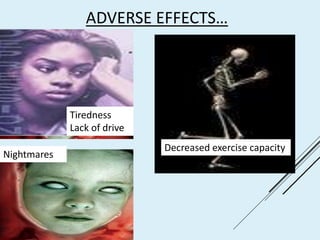 ADVERSE EFFECTS…
Nightmares
Decreased exercise capacity
Tiredness
Lack of drive
 