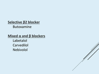 Selective β2 blocker
Butoxamine
Mixed α and β blockers
Labetalol
Carvedilol
Nebivolol
 