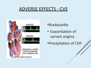 ADVERSE EFFECTS - CVS
•Bradycardia
• Exacerbation of
variant angina
•Precipitation of CHF
 