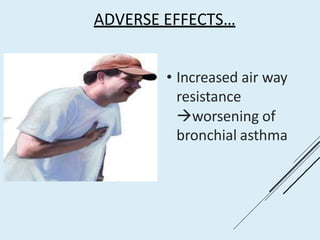 ADVERSE EFFECTS…
• Increased air way
resistance
worsening of
bronchial asthma
 