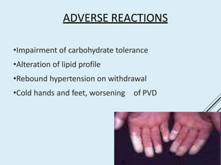 ADVERSE REACTIONS
•Impairment of carbohydrate tolerance
•Alteration of lipid profile
•Rebound hypertension on withdrawal
•Cold hands and feet, worsening of PVD
 
