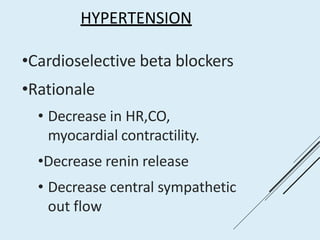 HYPERTENSION
•Cardioselective beta blockers
•Rationale
• Decrease in HR,CO,
myocardial contractility.
•Decrease renin release
• Decrease central sympathetic
out flow
 