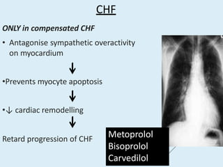 CHF
ONLY in compensated CHF
• Antagonise sympathetic overactivity
on myocardium
•Prevents myocyte apoptosis
•↓ cardiac remodelling
Retard progression of CHF Metoprolol
Bisoprolol
Carvedilol
 