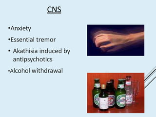 CNS
•Anxiety
•Essential tremor
• Akathisia induced by
antipsychotics
•Alcohol withdrawal
 