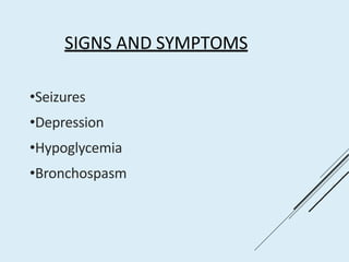 SIGNS AND SYMPTOMS
•Seizures
•Depression
•Hypoglycemia
•Bronchospasm
 