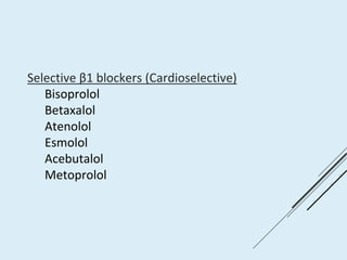 Selective β1 blockers (Cardioselective)
Bisoprolol
Betaxalol
Atenolol
Esmolol
Acebutalol
Metoprolol
 