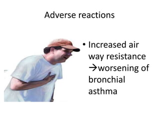 Adverse reactions
• Increased air
way resistance
worsening of
bronchial
asthma
 