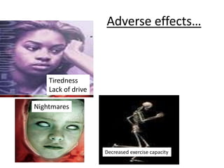 Adverse effects…
Nightmares
Decreased exercise capacity
Tiredness
Lack of drive
 
